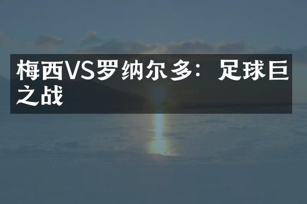 梅西VS罗纳尔多：足球巨星之战