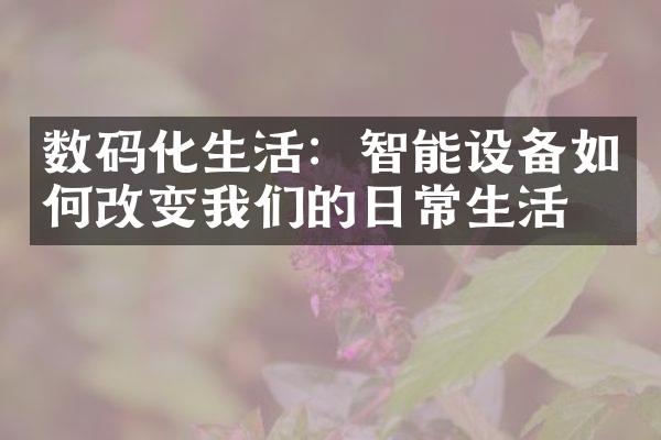 数码化生活：智能设备如何改变我们的日常生活