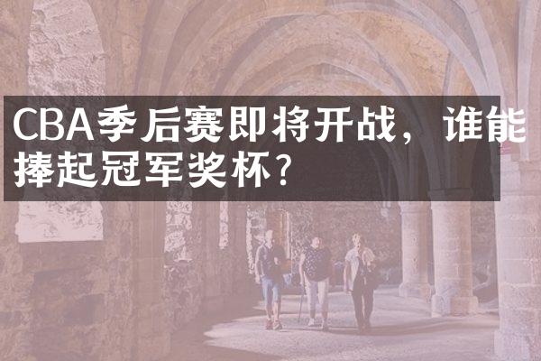 CBA季后赛即将开战，谁能捧起冠军奖杯？