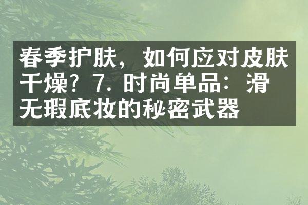 春季护肤，如何应对皮肤干燥？7. 时尚单品：滑嫩无瑕底妆的秘密武器