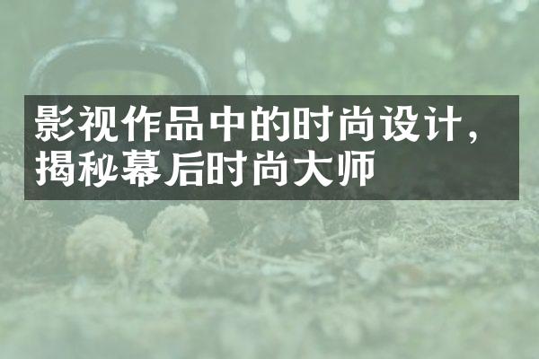 影视作品中的时尚设计，揭秘幕后时尚大师