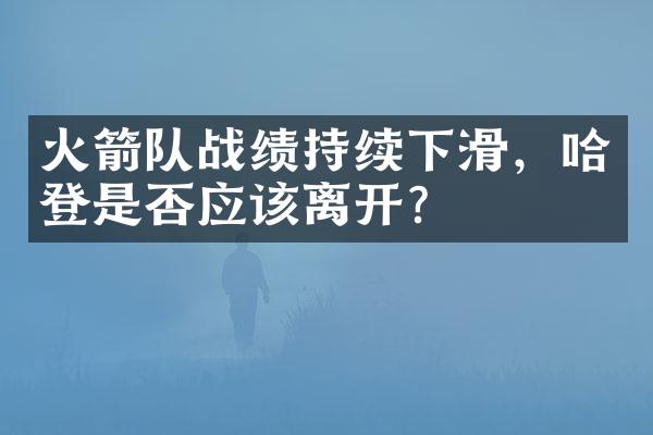 火箭队战绩持续下滑，哈登是否应该离开？