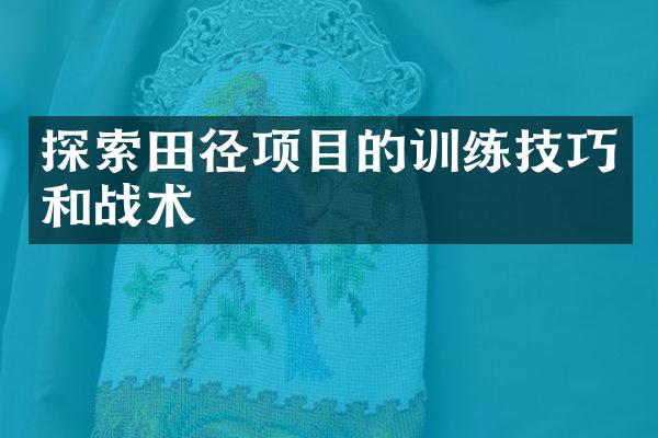 探索田径项目的训练技巧和战术