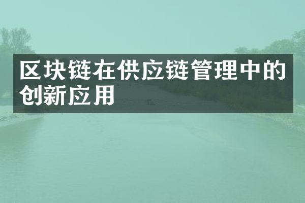 区块链在供应链管理中的创新应用