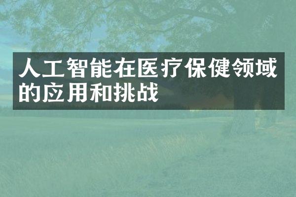 人工智能在医疗保健领域的应用和挑战