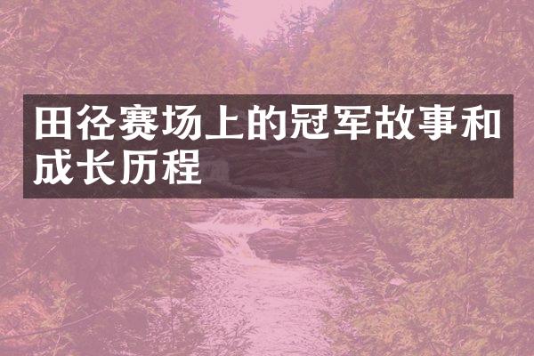 田径赛场上的冠军故事和成长历程