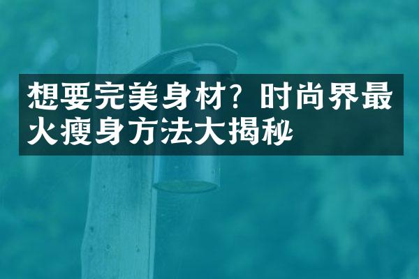 想要完美身材？时尚界最火瘦身方法大揭秘