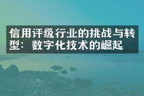 信用评级行业的挑战与转型：数字化技术的崛起