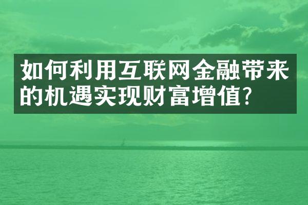 如何利用互联网金融带来的机遇实现财富增值？