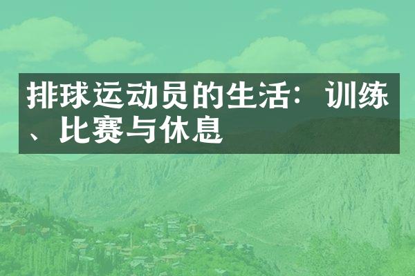 排球运动员的生活：训练、比赛与休息