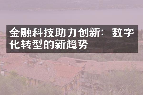 金融科技助力创新：数字化转型的新趋势