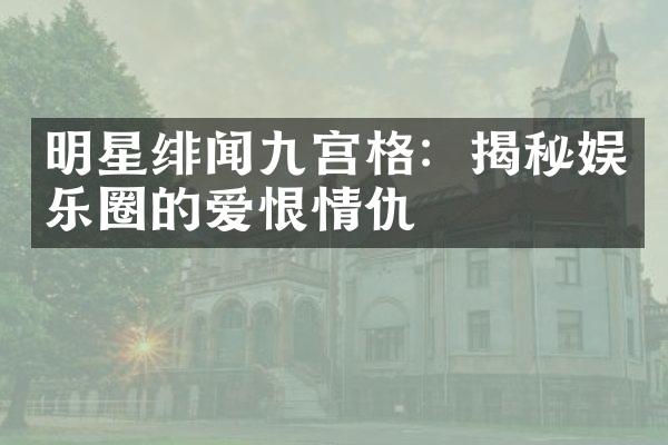 明星绯闻九宫格：揭秘娱乐圈的爱恨情仇