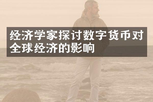 经济学家探讨数字货币对全球经济的影响