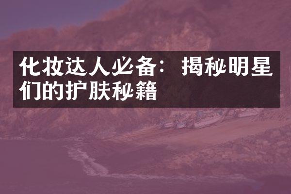 化妆达人必备：揭秘明星们的护肤秘籍