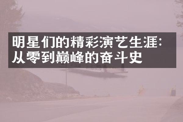 明星们的精彩演艺生涯：从零到巅峰的奋斗史