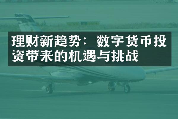 理财新趋势：数字货币投资带来的机遇与挑战