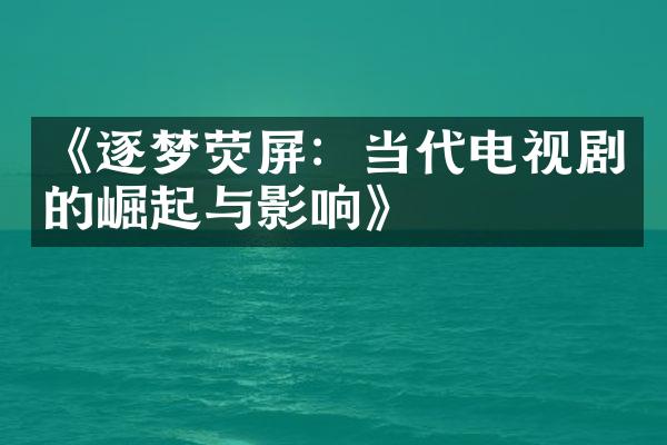 《逐梦荧屏：当代电视剧的崛起与影响》