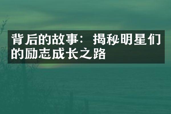 背后的故事：揭秘明星们的励志成长之路