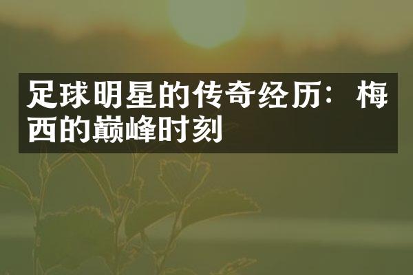 足球明星的传奇经历：梅西的巅峰时刻