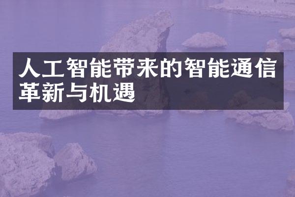 人工智能带来的智能通信革新与机遇