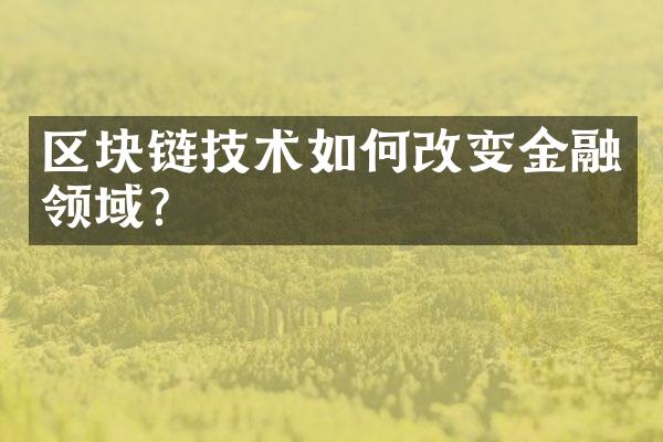 区块链技术如何改变金融领域？