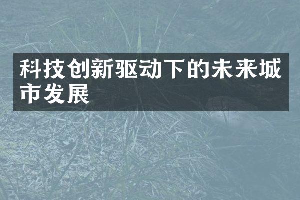 科技创新驱动下的未来城市发展