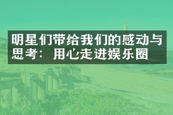 明星们带给我们的感动与思考：用心走进娱乐圈