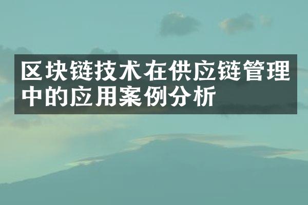 区块链技术在供应链管理中的应用案例分析