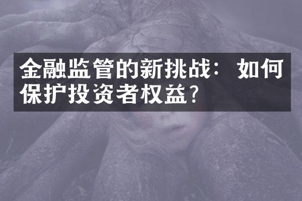 金融监管的新挑战：如何保护投资者权益？