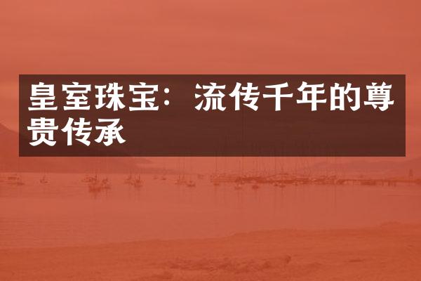 皇室珠宝：流传千年的尊贵传承