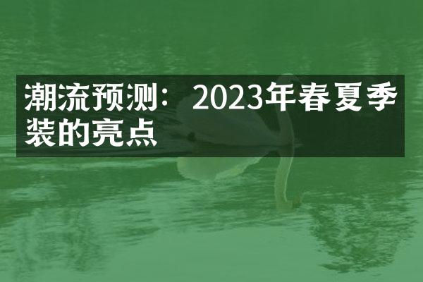 潮流预测：2023年春夏季时装的亮点