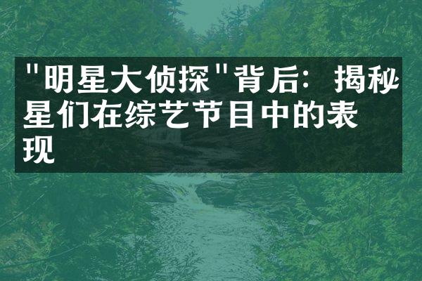 "明星大侦探"背后：揭秘明星们在综艺节目中的表现