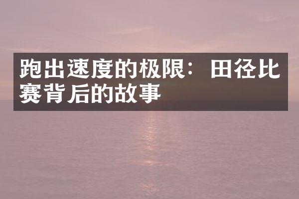 跑出速度的极限：田径比赛背后的故事