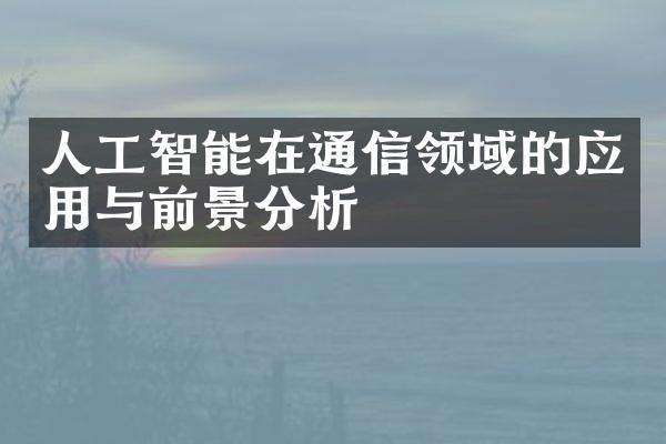 人工智能在通信领域的应用与前景分析