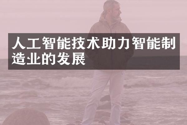 人工智能技术助力智能制造业的发展