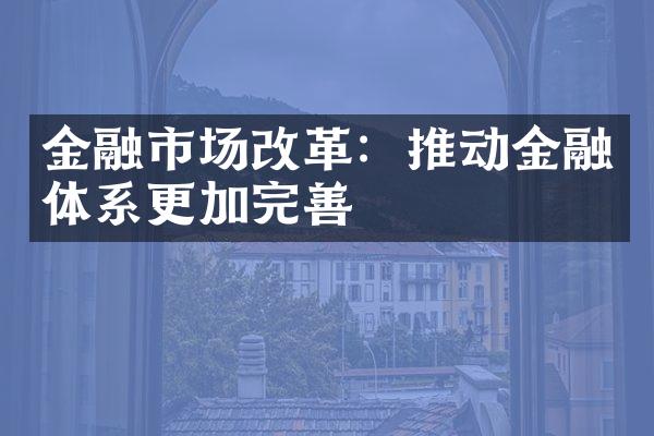 金融市场改革：推动金融体系更加完善