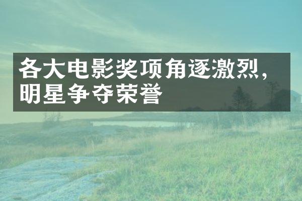 各电影奖项角逐激烈，明星争夺荣誉