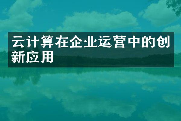 云计算在企业运营中的创新应用