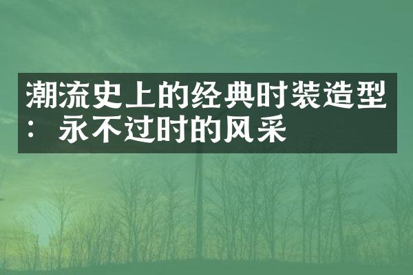 潮流史上的经典时装造型：永不过时的风采