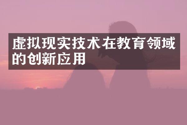 虚拟现实技术在教育领域的创新应用