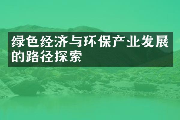 绿色经济与环保产业发展的路径探索