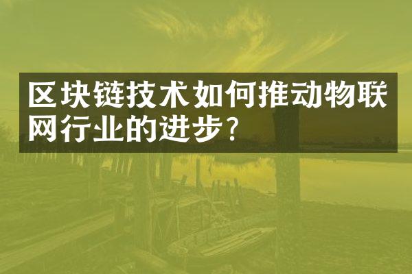 区块链技术如何推动物联网行业的进步？