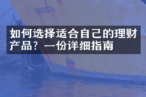 如何选择适合自己的理财产品？一份详细指南