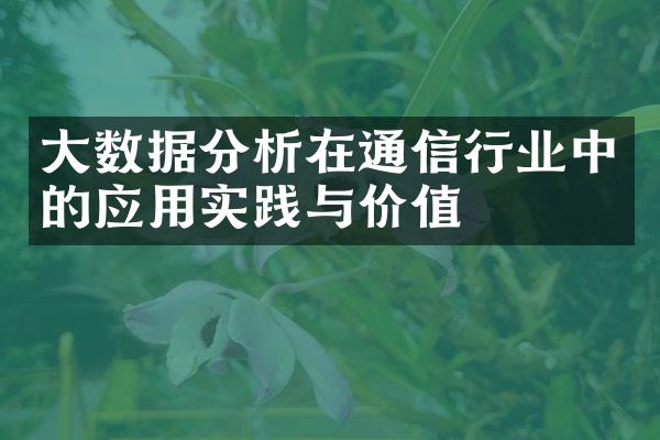 数据分析在通信行业中的应用实践与价值