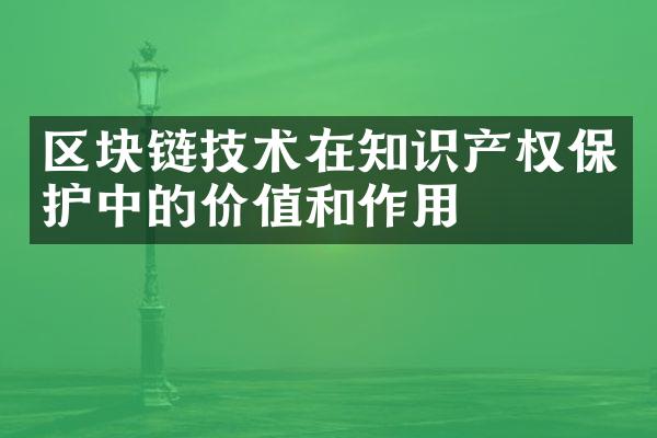 区块链技术在知识产权保护中的价值和作用