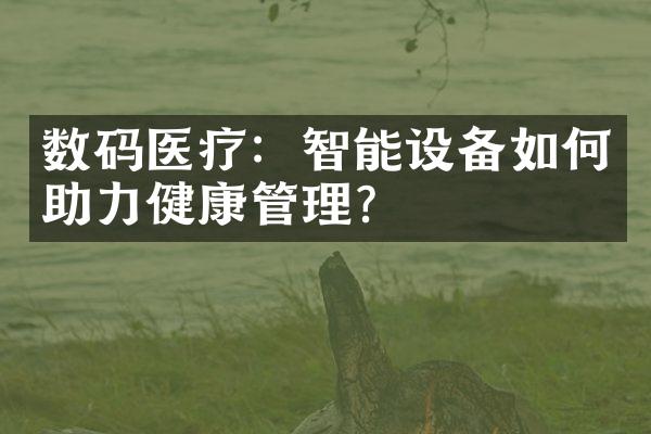 数码医疗：智能设备如何助力健康管理？