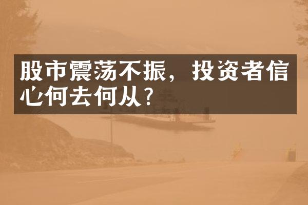 股市震荡不振，投资者信心何去何从？