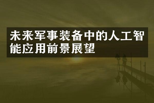 未来军事装备中的人工智能应用前景展望