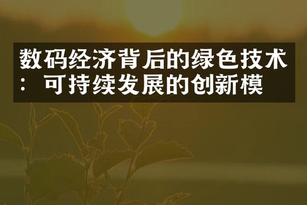 数码经济背后的绿色技术：可持续发展的创新模式