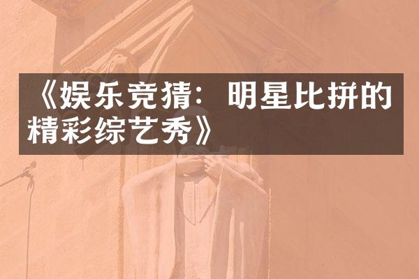 《娱乐竞猜：明星比拼的精彩综艺秀》